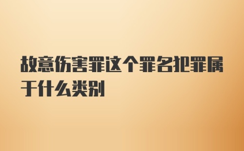 故意伤害罪这个罪名犯罪属于什么类别