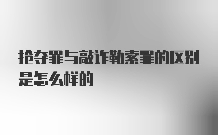 抢夺罪与敲诈勒索罪的区别是怎么样的