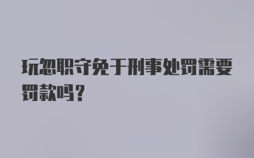 玩忽职守免于刑事处罚需要罚款吗？