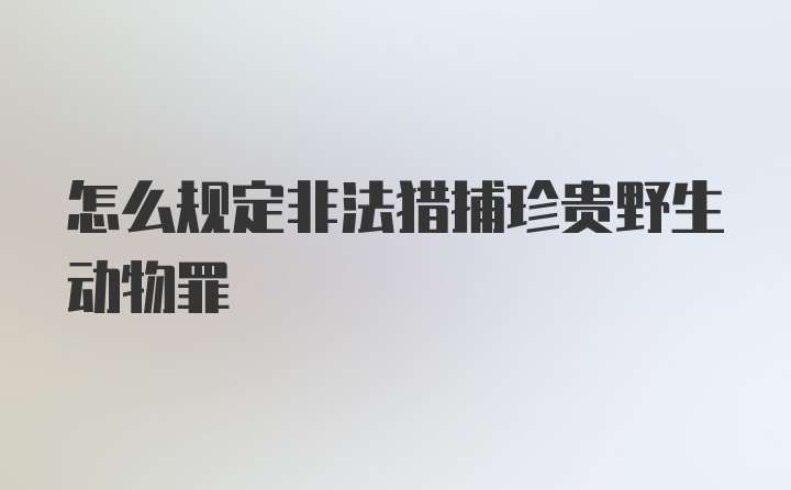 怎么规定非法猎捕珍贵野生动物罪