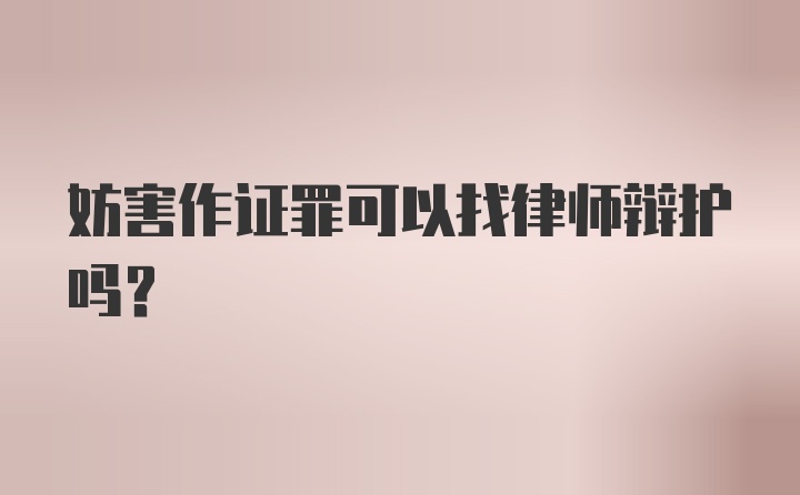 妨害作证罪可以找律师辩护吗？