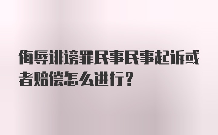 侮辱诽谤罪民事民事起诉或者赔偿怎么进行？