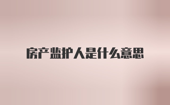 房产监护人是什么意思