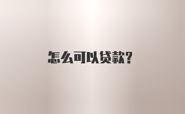 怎么可以贷款？