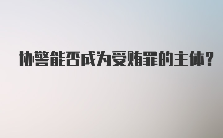 协警能否成为受贿罪的主体?