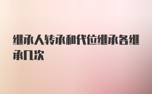 继承人转承和代位继承各继承几次