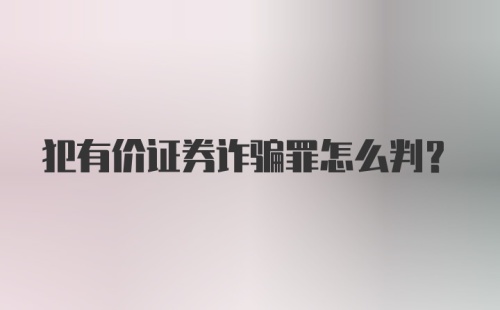 犯有价证券诈骗罪怎么判？