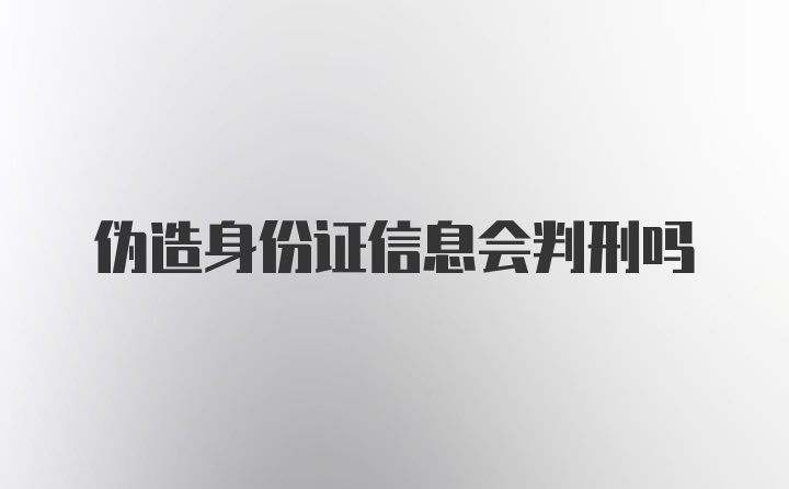 伪造身份证信息会判刑吗