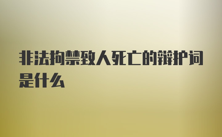 非法拘禁致人死亡的辩护词是什么