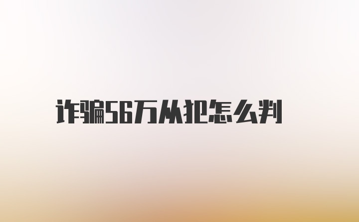 诈骗56万从犯怎么判