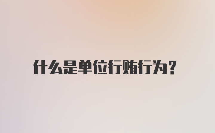 什么是单位行贿行为？