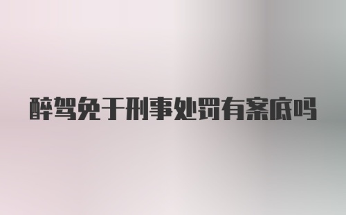 醉驾免于刑事处罚有案底吗