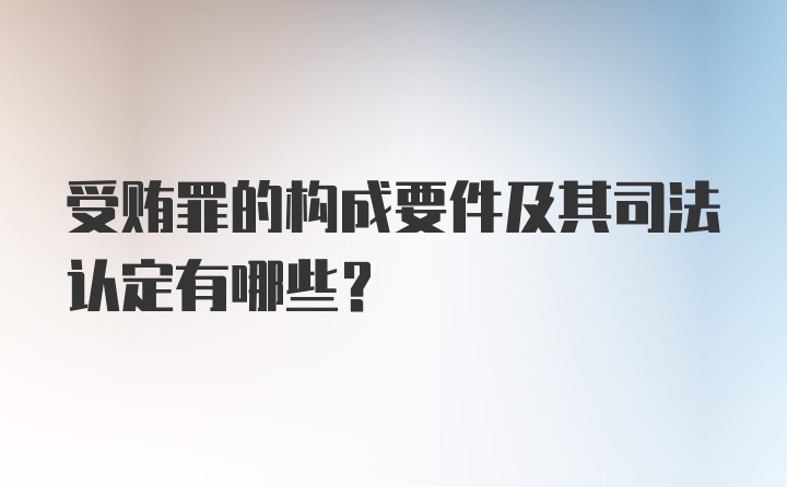 受贿罪的构成要件及其司法认定有哪些？