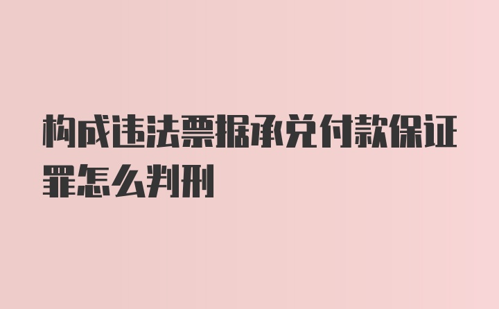 构成违法票据承兑付款保证罪怎么判刑