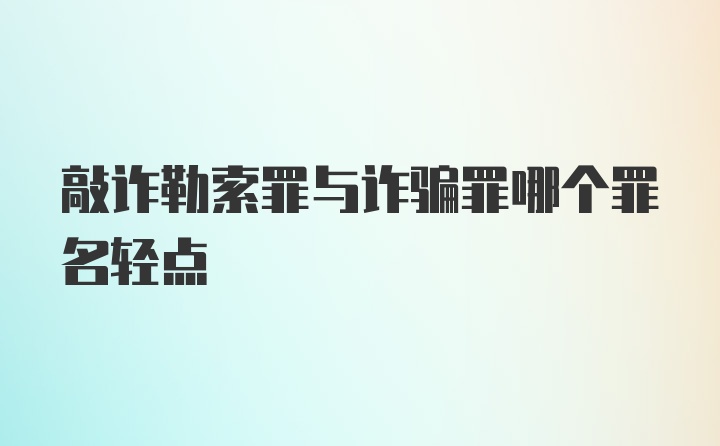 敲诈勒索罪与诈骗罪哪个罪名轻点