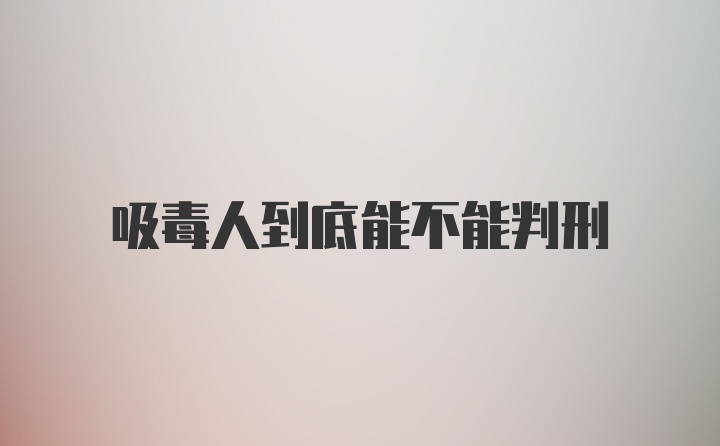 吸毒人到底能不能判刑