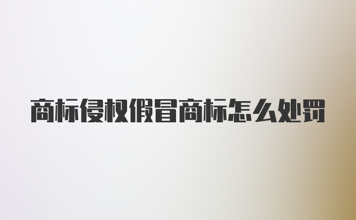 商标侵权假冒商标怎么处罚