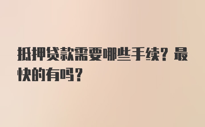 抵押贷款需要哪些手续？最快的有吗？