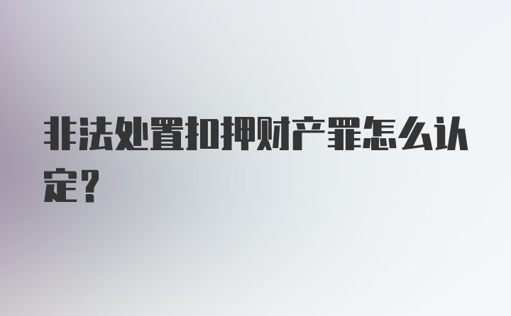 非法处置扣押财产罪怎么认定？