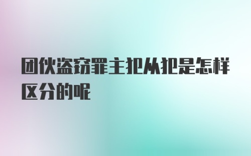 团伙盗窃罪主犯从犯是怎样区分的呢