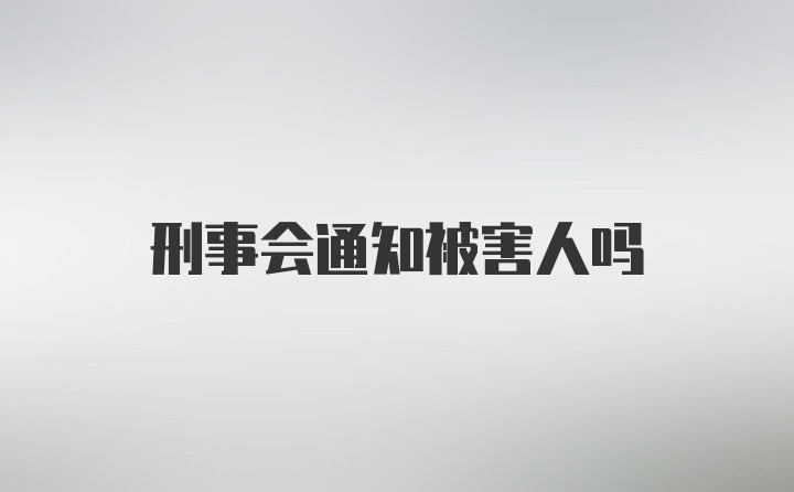 刑事会通知被害人吗