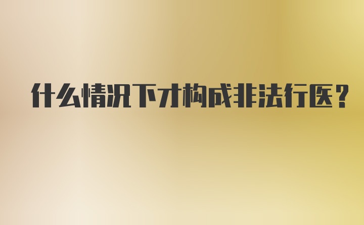 什么情况下才构成非法行医？