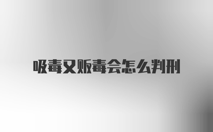 吸毒又贩毒会怎么判刑