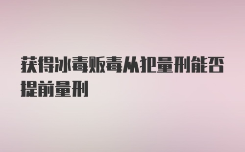 获得冰毒贩毒从犯量刑能否提前量刑