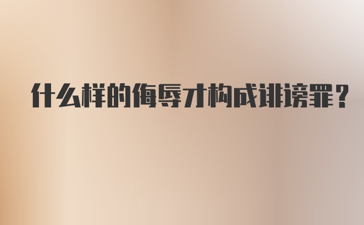 什么样的侮辱才构成诽谤罪？