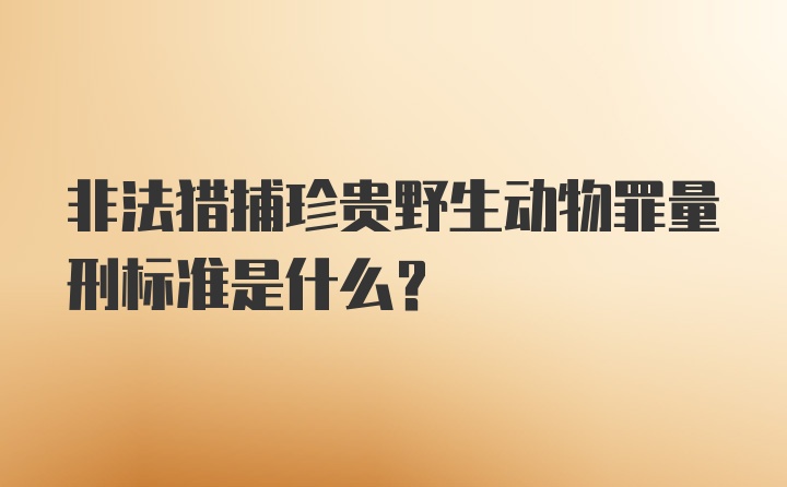 非法猎捕珍贵野生动物罪量刑标准是什么？