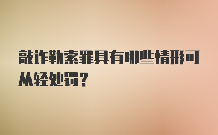 敲诈勒索罪具有哪些情形可从轻处罚？