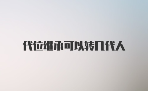 代位继承可以转几代人