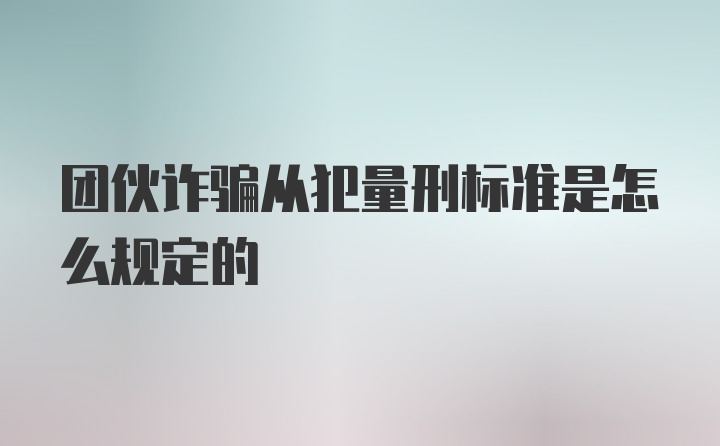 团伙诈骗从犯量刑标准是怎么规定的