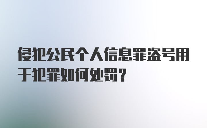 侵犯公民个人信息罪盗号用于犯罪如何处罚?