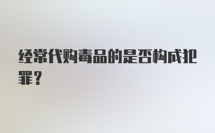 经常代购毒品的是否构成犯罪?