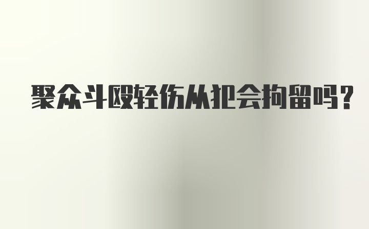 聚众斗殴轻伤从犯会拘留吗?