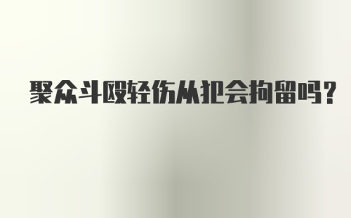 聚众斗殴轻伤从犯会拘留吗?