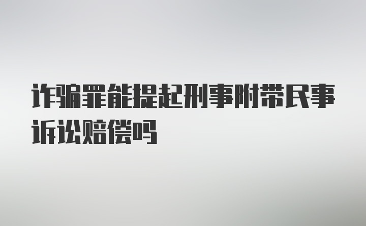 诈骗罪能提起刑事附带民事诉讼赔偿吗