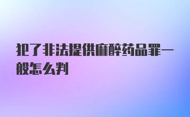 犯了非法提供麻醉药品罪一般怎么判