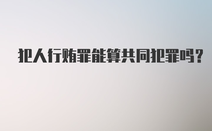 犯人行贿罪能算共同犯罪吗？