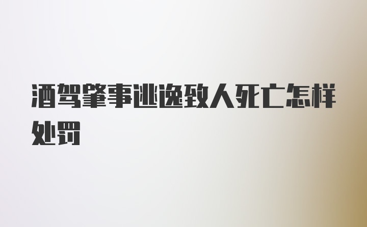 酒驾肇事逃逸致人死亡怎样处罚