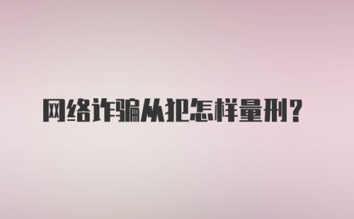 网络诈骗从犯怎样量刑？