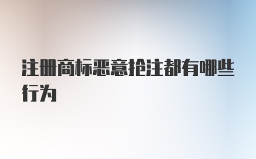 注册商标恶意抢注都有哪些行为