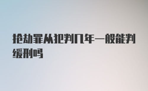 抢劫罪从犯判几年一般能判缓刑吗