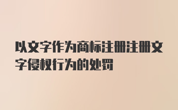 以文字作为商标注册注册文字侵权行为的处罚