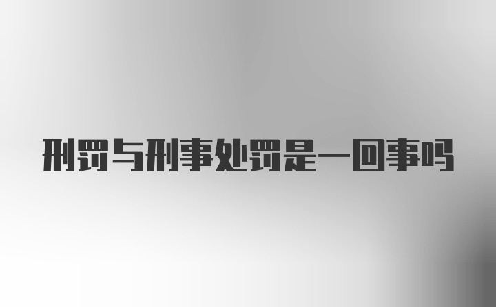 刑罚与刑事处罚是一回事吗