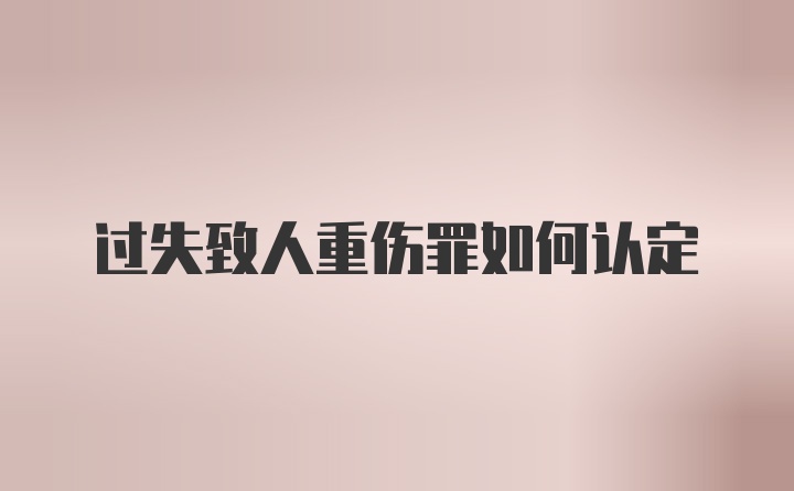 过失致人重伤罪如何认定