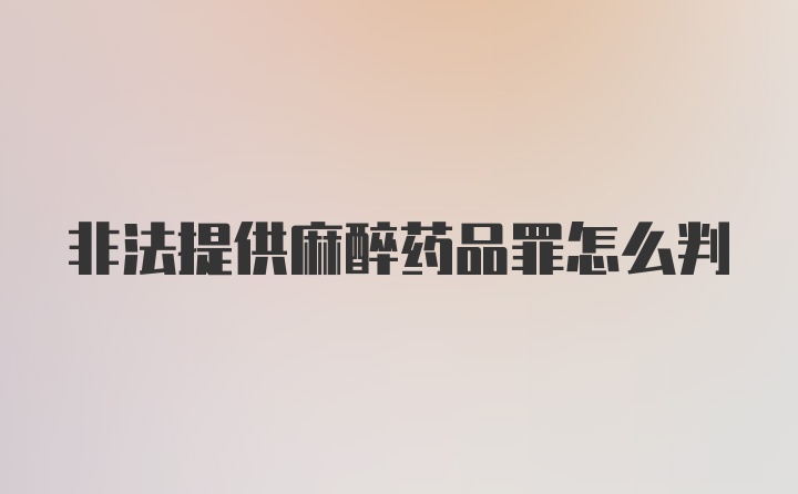 非法提供麻醉药品罪怎么判