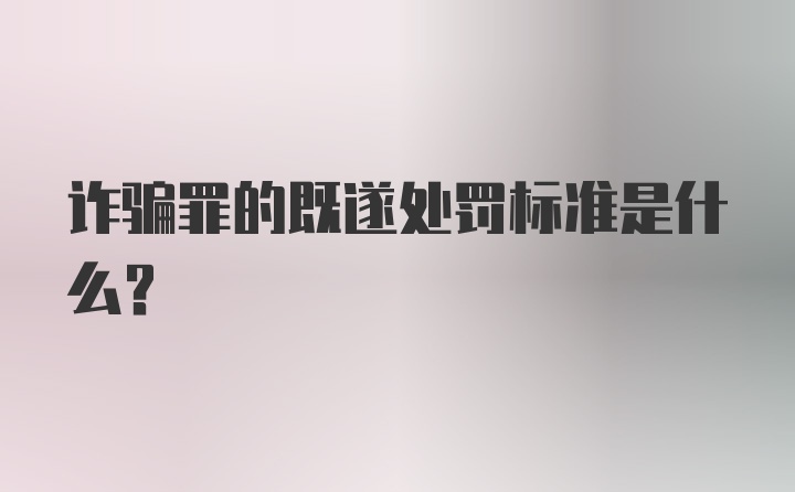 诈骗罪的既遂处罚标准是什么？