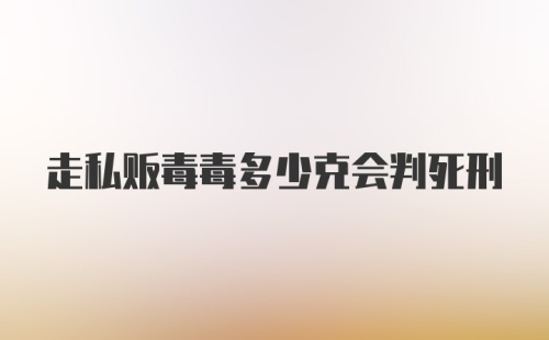 走私贩毒毒多少克会判死刑